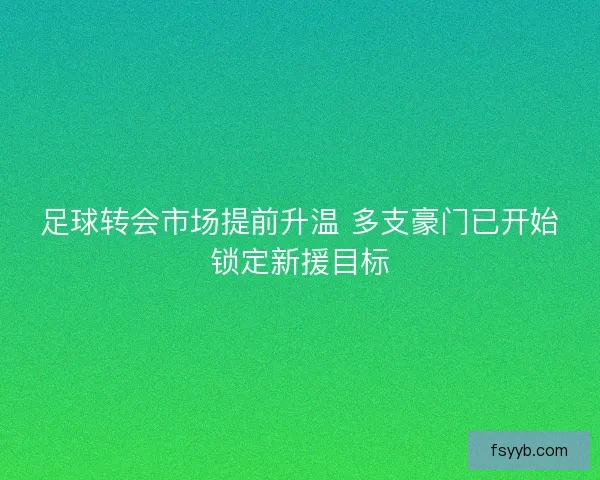 足球转会市场提前升温 多支豪门已开始锁定新援目标